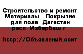 Строительство и ремонт Материалы - Покрытие для пола. Дагестан респ.,Избербаш г.